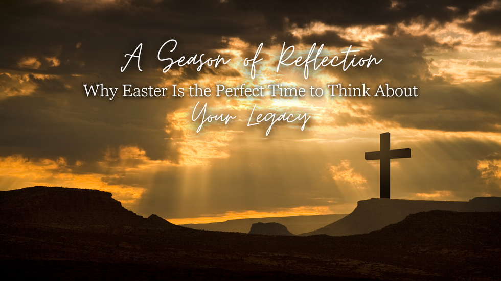 Why Easter Is the Perfect Time to Think About Your Legacy
